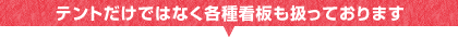 テントだけではなく各種看板も扱っております