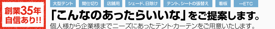 「こんなのあったらいいな」をご提供します。個人様から企業様までニーズにあったテント・カーテンをご用意いたします。